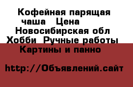 Кофейная парящая чаша › Цена ­ 400 - Новосибирская обл. Хобби. Ручные работы » Картины и панно   